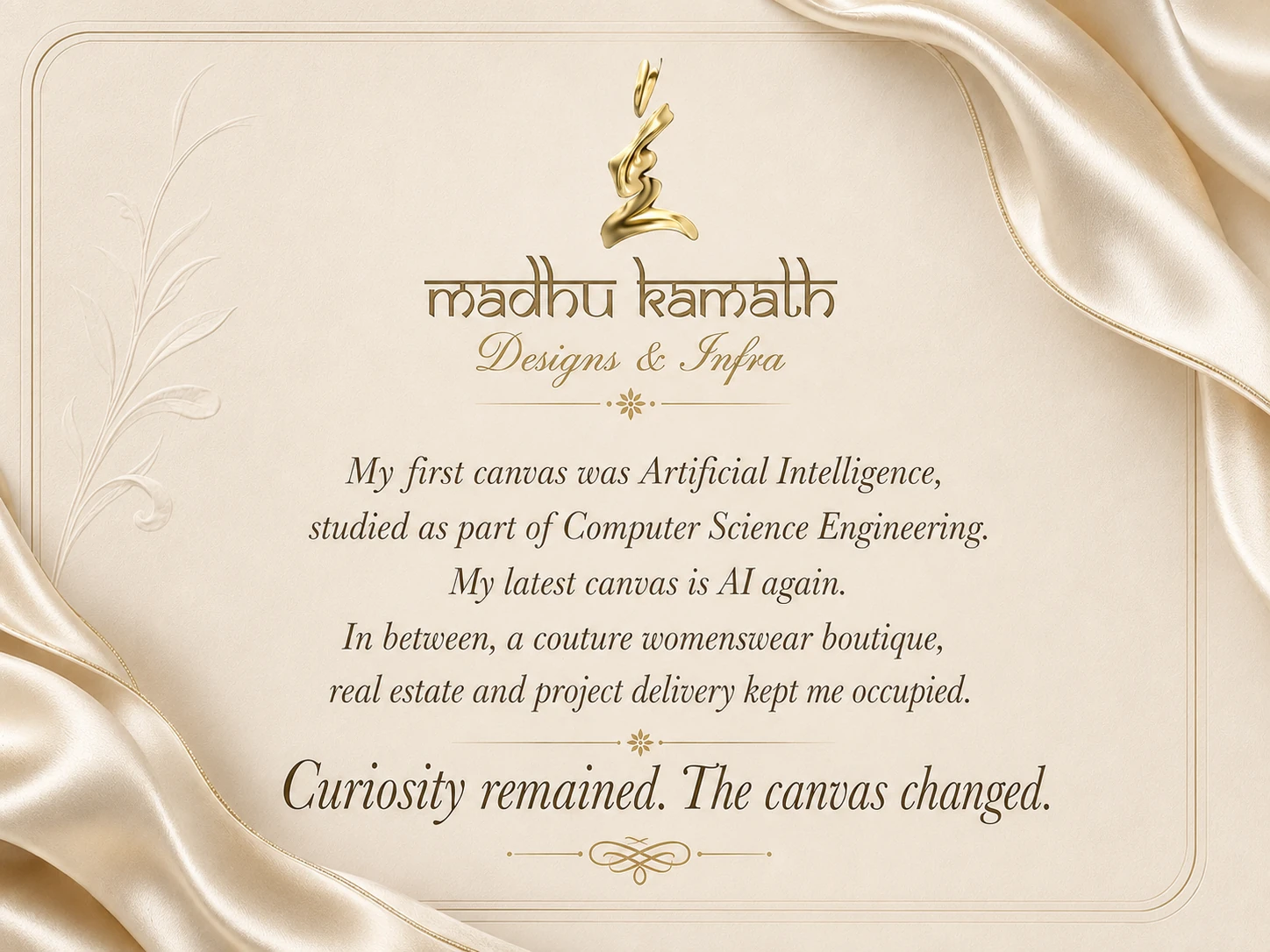 Madhu Kamath — Designs and Infra. My first canvas was Artificial Intelligence, studied as part of Computer Science Engineering. My latest canvas is AI again. In between, a couture womenswear boutique, real estate and project delivery kept me occupied. Curiosity remained. The canvas changed.